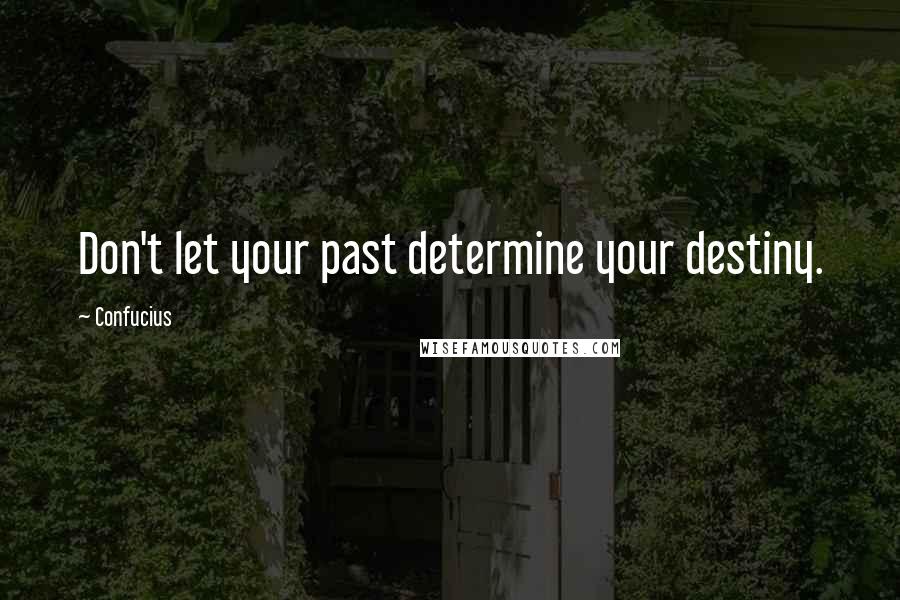 Confucius Quotes: Don't let your past determine your destiny.