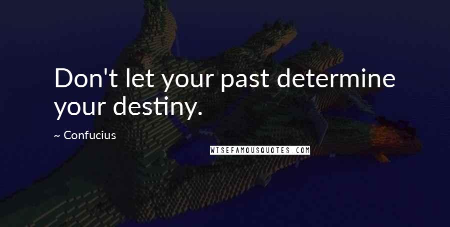 Confucius Quotes: Don't let your past determine your destiny.