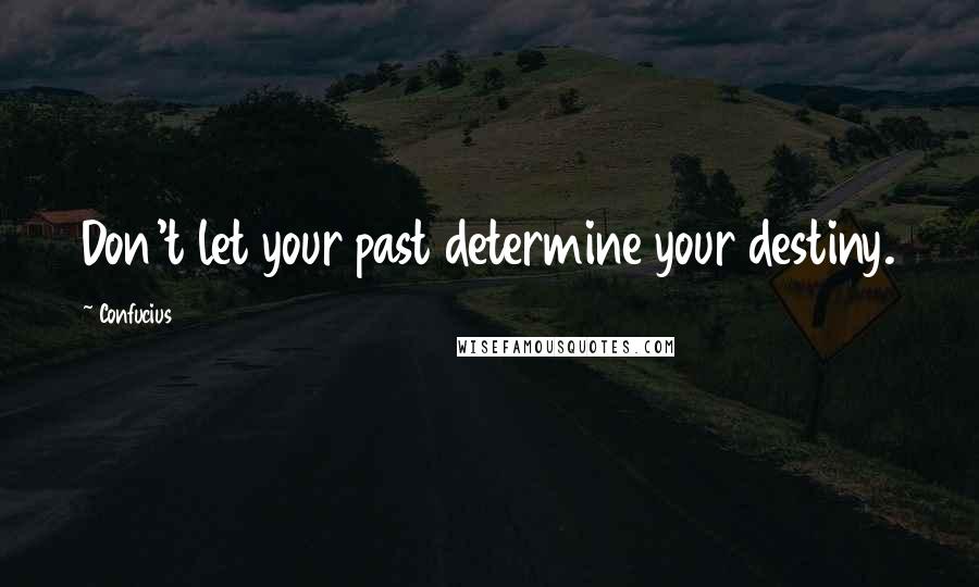 Confucius Quotes: Don't let your past determine your destiny.