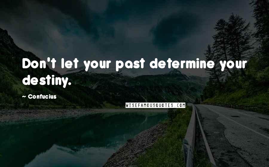 Confucius Quotes: Don't let your past determine your destiny.