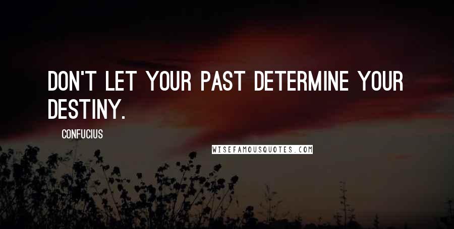 Confucius Quotes: Don't let your past determine your destiny.
