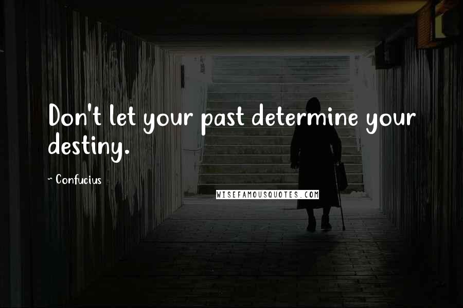 Confucius Quotes: Don't let your past determine your destiny.