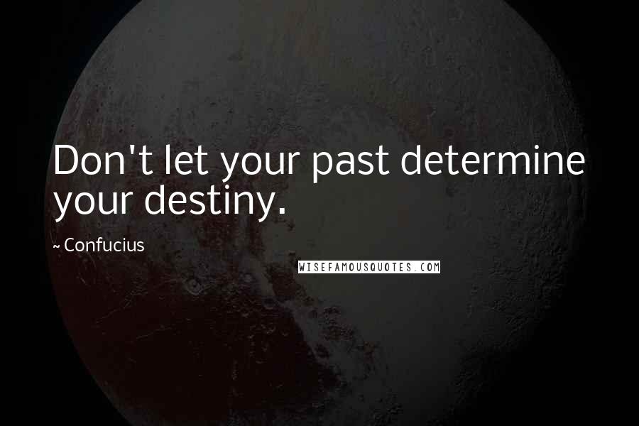 Confucius Quotes: Don't let your past determine your destiny.