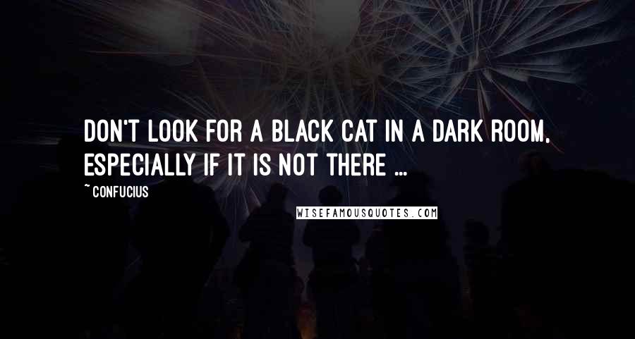 Confucius Quotes: Don't look for a black cat in a dark room, especially if it is not there ...