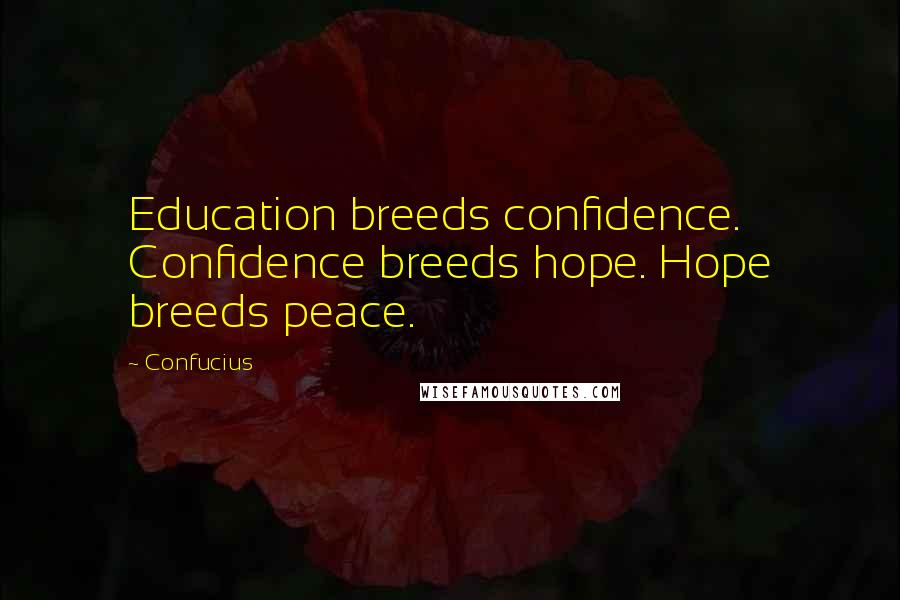Confucius Quotes: Education breeds confidence. Confidence breeds hope. Hope breeds peace.