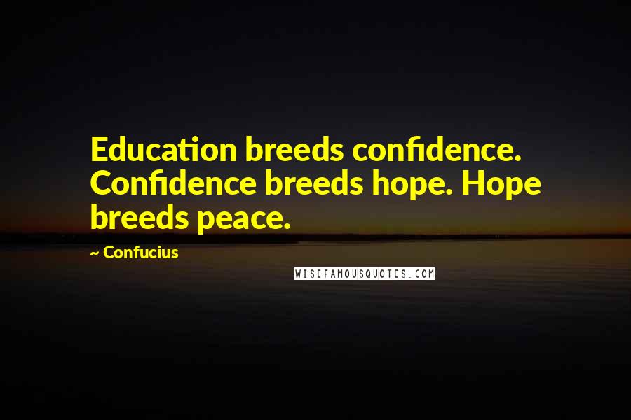 Confucius Quotes: Education breeds confidence. Confidence breeds hope. Hope breeds peace.