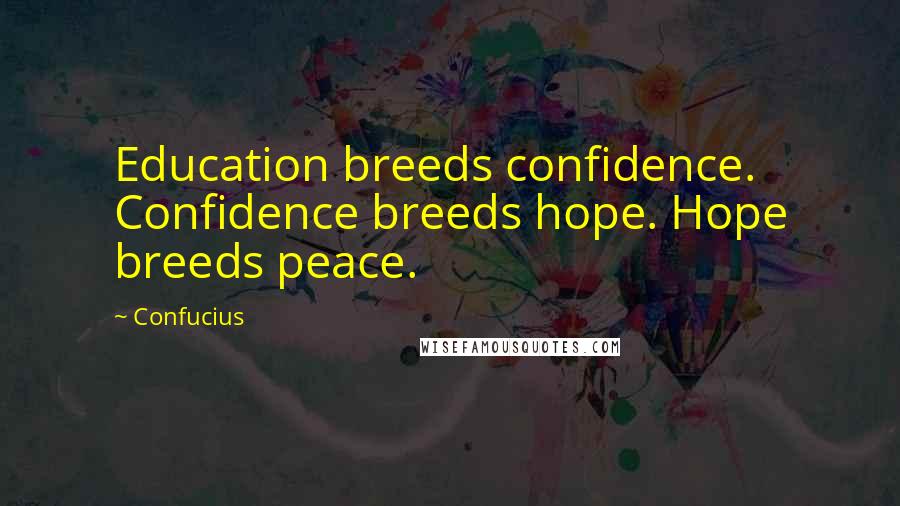 Confucius Quotes: Education breeds confidence. Confidence breeds hope. Hope breeds peace.