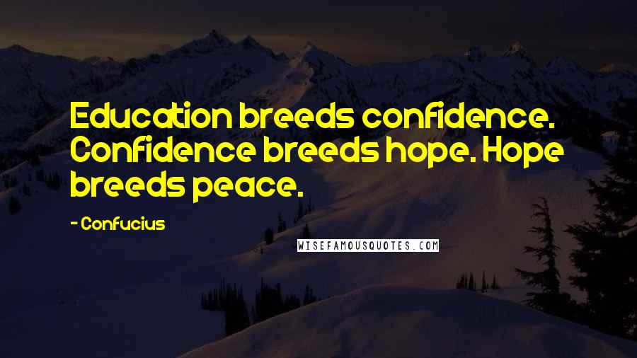 Confucius Quotes: Education breeds confidence. Confidence breeds hope. Hope breeds peace.