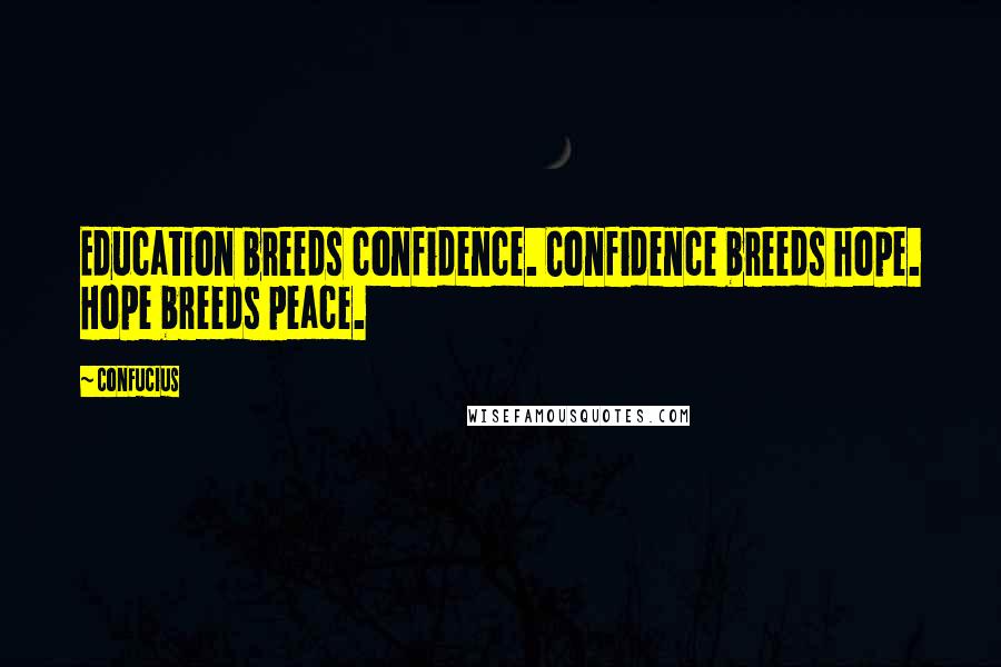 Confucius Quotes: Education breeds confidence. Confidence breeds hope. Hope breeds peace.