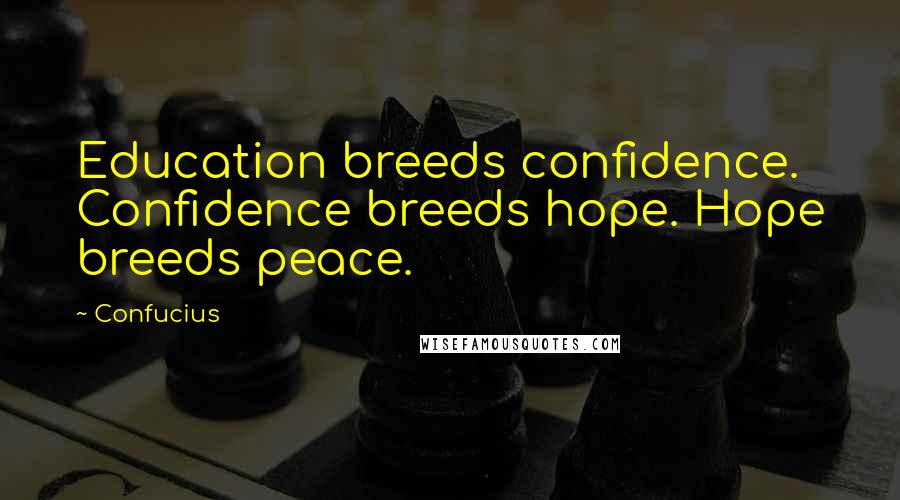 Confucius Quotes: Education breeds confidence. Confidence breeds hope. Hope breeds peace.