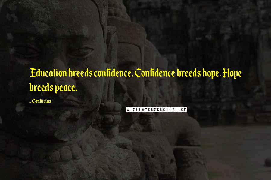 Confucius Quotes: Education breeds confidence. Confidence breeds hope. Hope breeds peace.