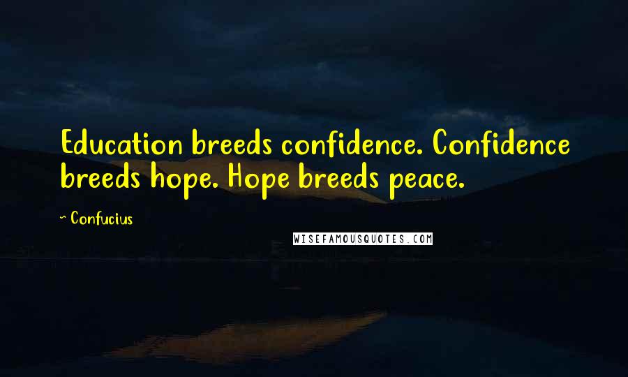 Confucius Quotes: Education breeds confidence. Confidence breeds hope. Hope breeds peace.