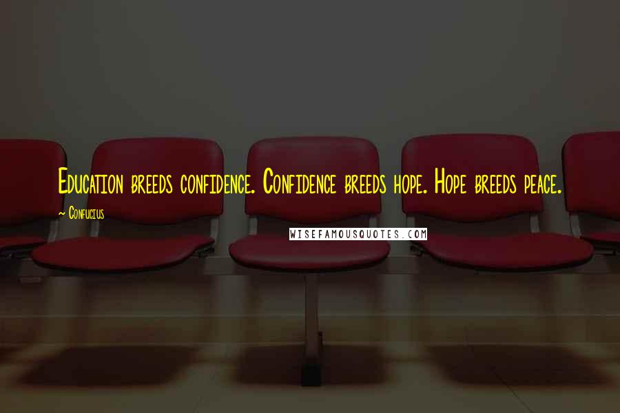 Confucius Quotes: Education breeds confidence. Confidence breeds hope. Hope breeds peace.