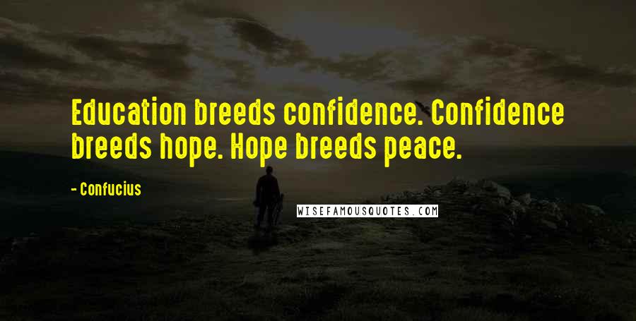 Confucius Quotes: Education breeds confidence. Confidence breeds hope. Hope breeds peace.