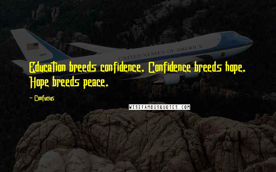 Confucius Quotes: Education breeds confidence. Confidence breeds hope. Hope breeds peace.