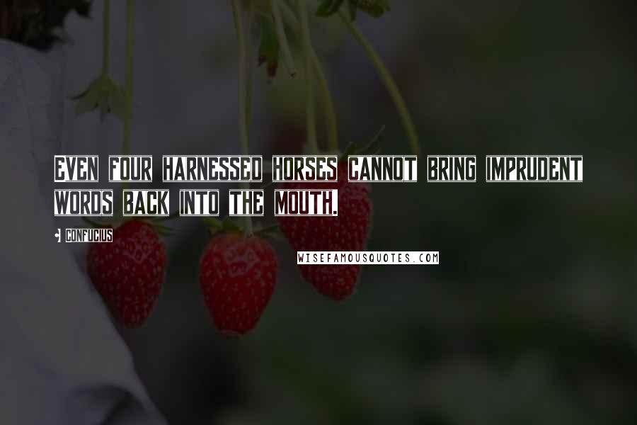Confucius Quotes: Even four harnessed horses cannot bring imprudent words back into the mouth.