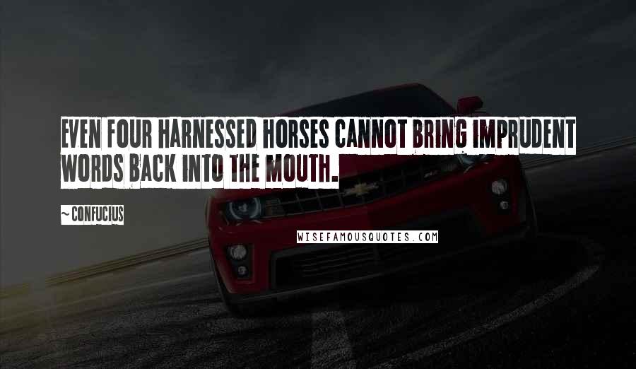Confucius Quotes: Even four harnessed horses cannot bring imprudent words back into the mouth.