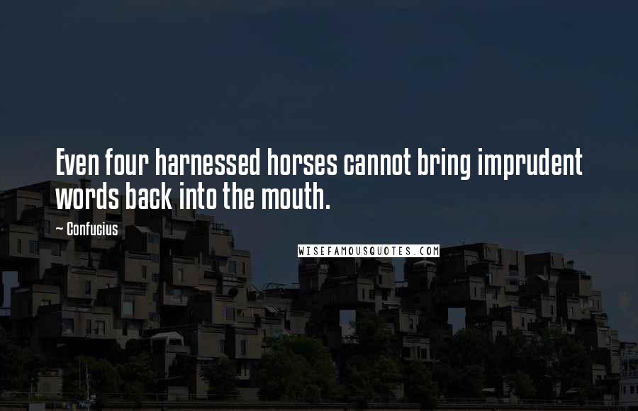 Confucius Quotes: Even four harnessed horses cannot bring imprudent words back into the mouth.