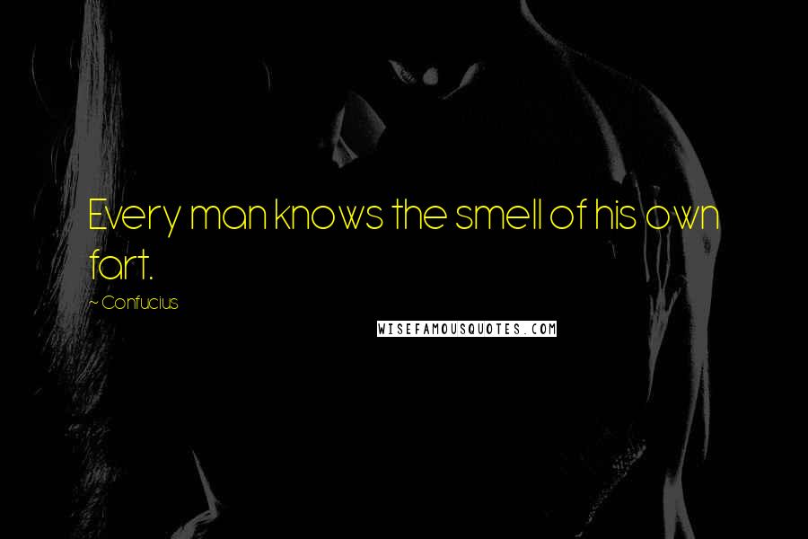 Confucius Quotes: Every man knows the smell of his own fart.