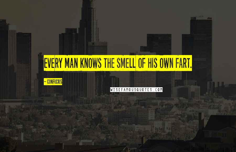 Confucius Quotes: Every man knows the smell of his own fart.