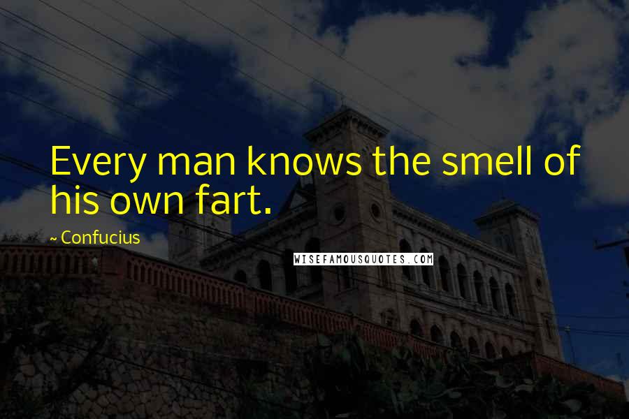 Confucius Quotes: Every man knows the smell of his own fart.