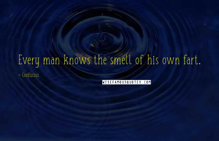 Confucius Quotes: Every man knows the smell of his own fart.