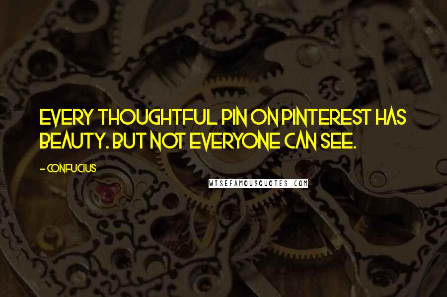 Confucius Quotes: Every thoughtful pin on pinterest has beauty. But not everyone can see.