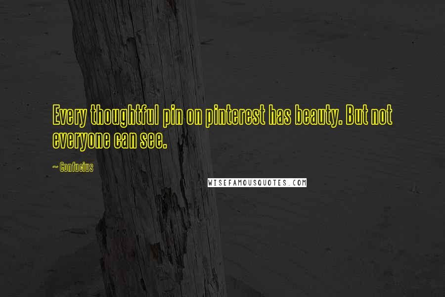 Confucius Quotes: Every thoughtful pin on pinterest has beauty. But not everyone can see.