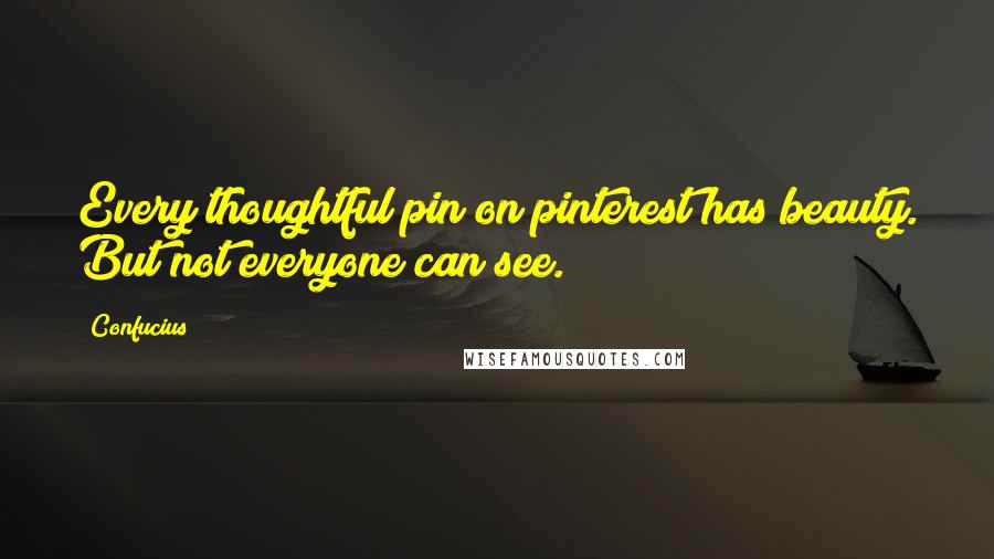 Confucius Quotes: Every thoughtful pin on pinterest has beauty. But not everyone can see.