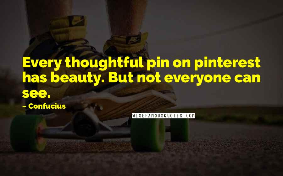Confucius Quotes: Every thoughtful pin on pinterest has beauty. But not everyone can see.