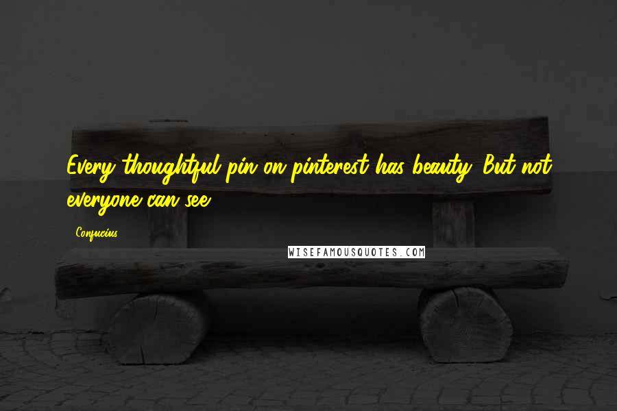 Confucius Quotes: Every thoughtful pin on pinterest has beauty. But not everyone can see.