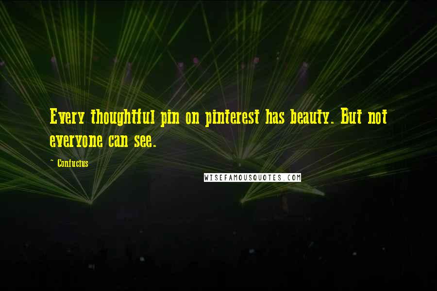 Confucius Quotes: Every thoughtful pin on pinterest has beauty. But not everyone can see.
