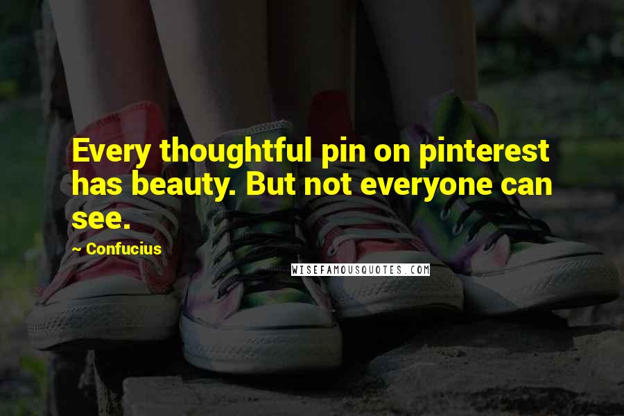 Confucius Quotes: Every thoughtful pin on pinterest has beauty. But not everyone can see.