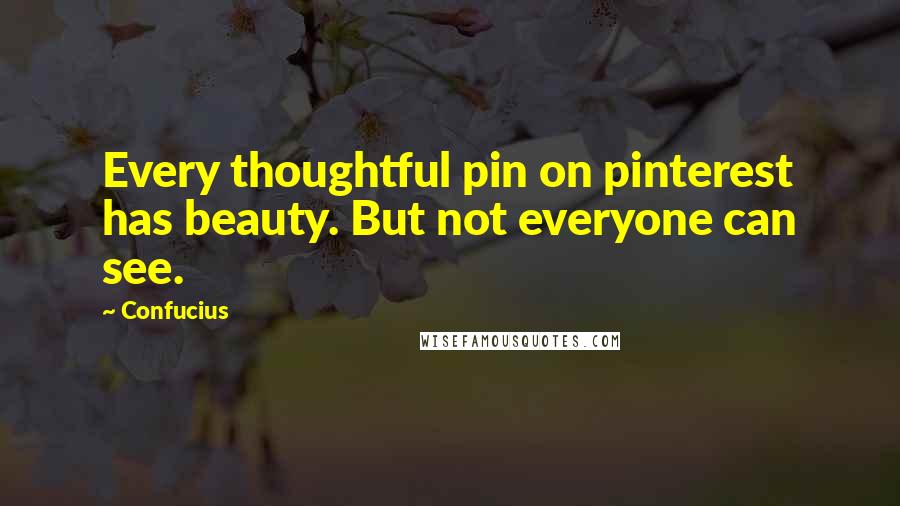 Confucius Quotes: Every thoughtful pin on pinterest has beauty. But not everyone can see.