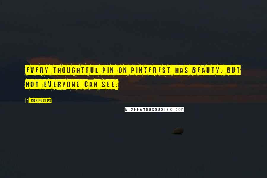 Confucius Quotes: Every thoughtful pin on pinterest has beauty. But not everyone can see.