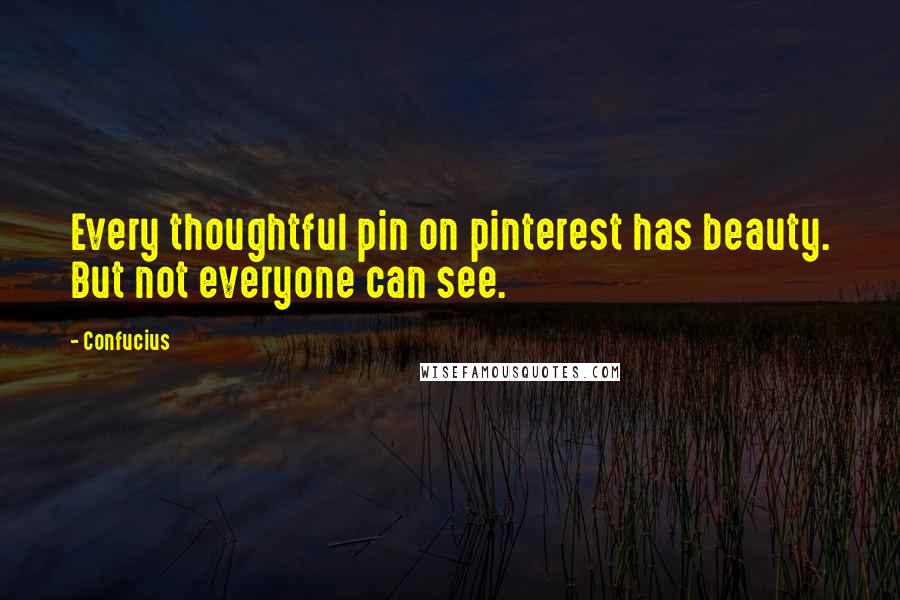 Confucius Quotes: Every thoughtful pin on pinterest has beauty. But not everyone can see.