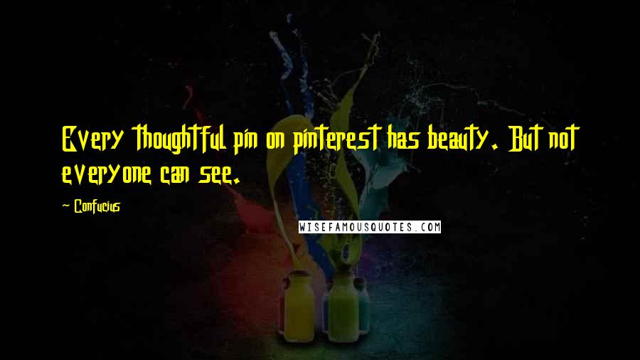 Confucius Quotes: Every thoughtful pin on pinterest has beauty. But not everyone can see.