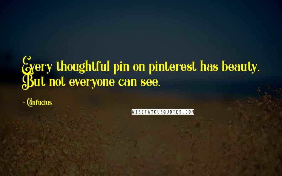 Confucius Quotes: Every thoughtful pin on pinterest has beauty. But not everyone can see.
