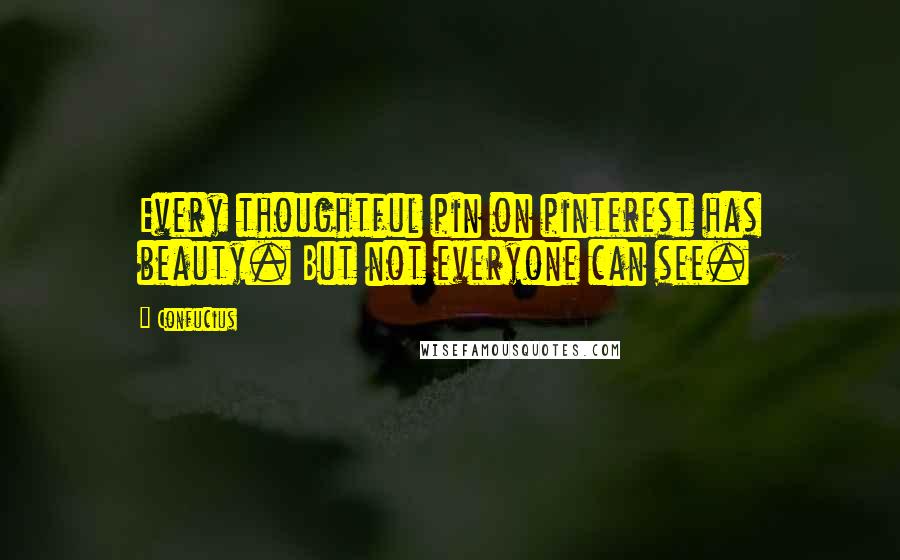 Confucius Quotes: Every thoughtful pin on pinterest has beauty. But not everyone can see.