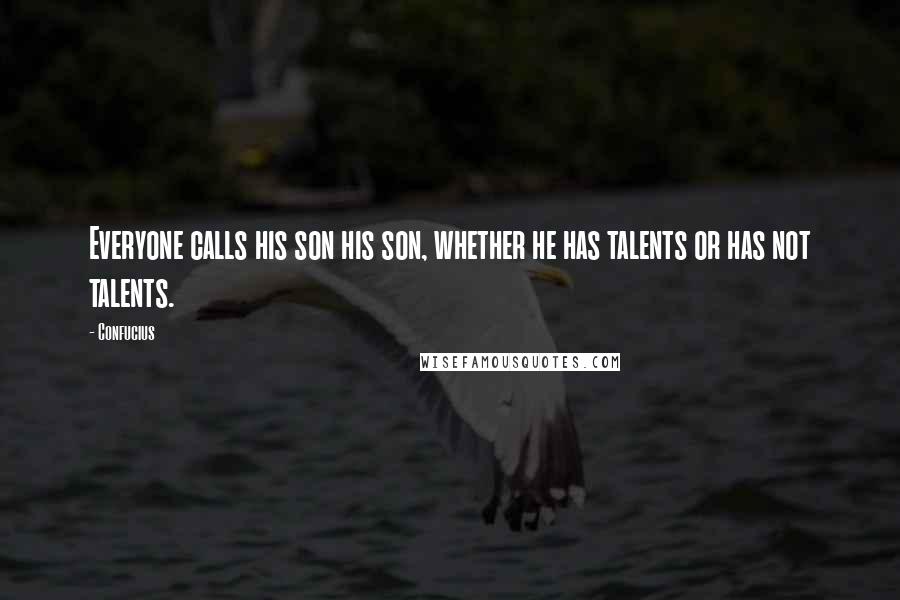 Confucius Quotes: Everyone calls his son his son, whether he has talents or has not talents.