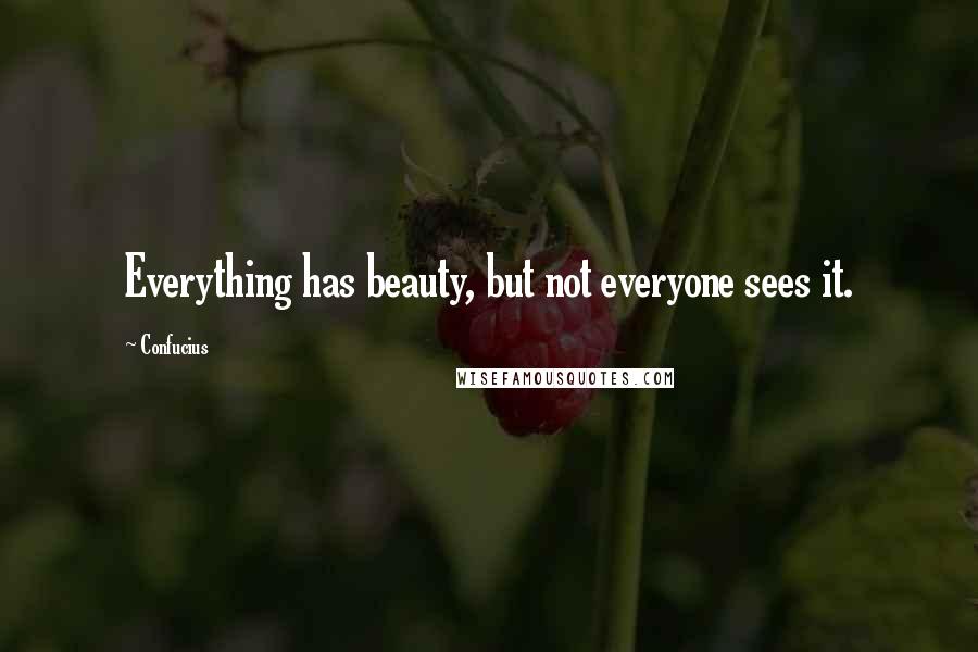 Confucius Quotes: Everything has beauty, but not everyone sees it.