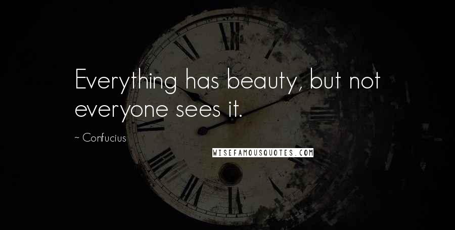 Confucius Quotes: Everything has beauty, but not everyone sees it.