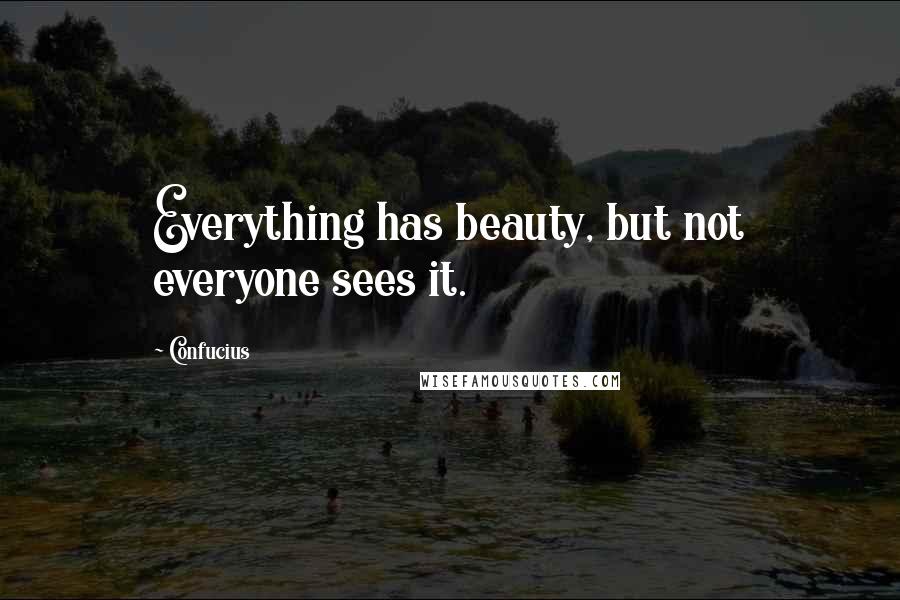 Confucius Quotes: Everything has beauty, but not everyone sees it.