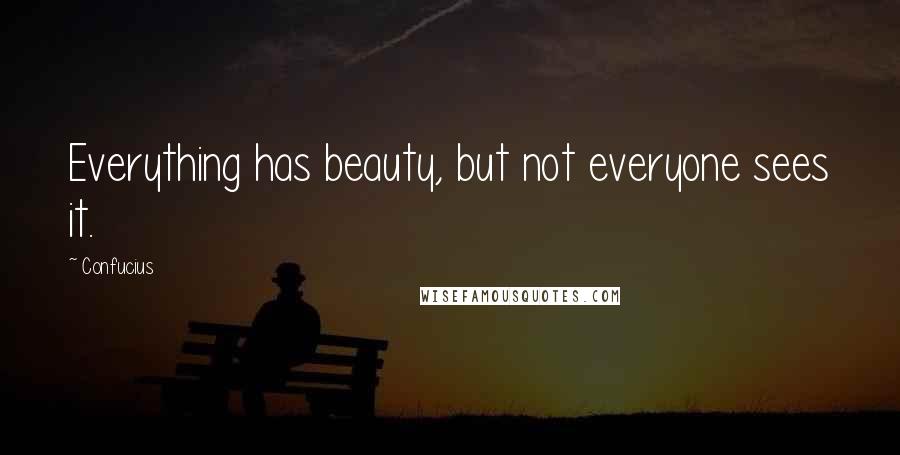 Confucius Quotes: Everything has beauty, but not everyone sees it.