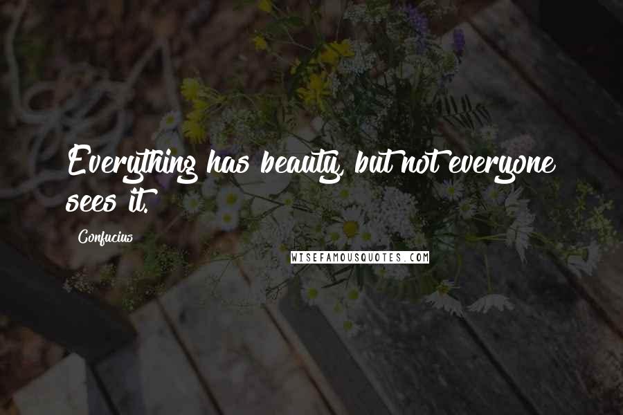 Confucius Quotes: Everything has beauty, but not everyone sees it.