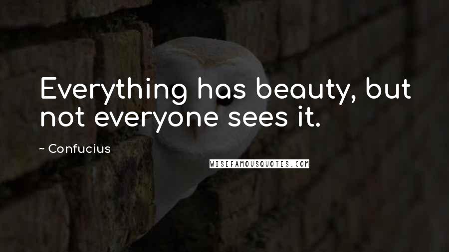 Confucius Quotes: Everything has beauty, but not everyone sees it.