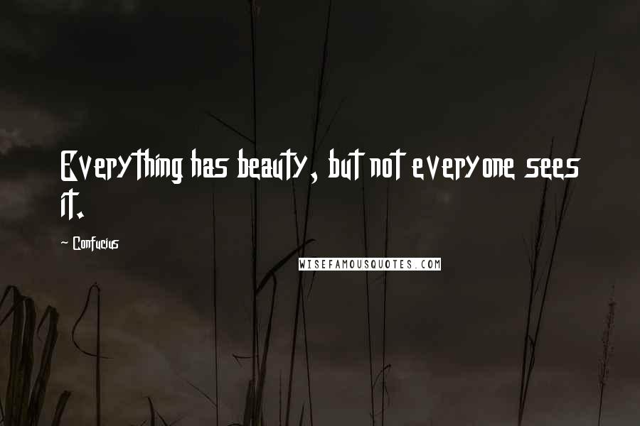 Confucius Quotes: Everything has beauty, but not everyone sees it.