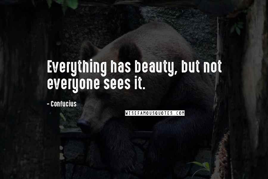 Confucius Quotes: Everything has beauty, but not everyone sees it.