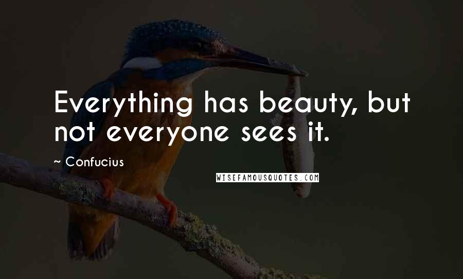 Confucius Quotes: Everything has beauty, but not everyone sees it.