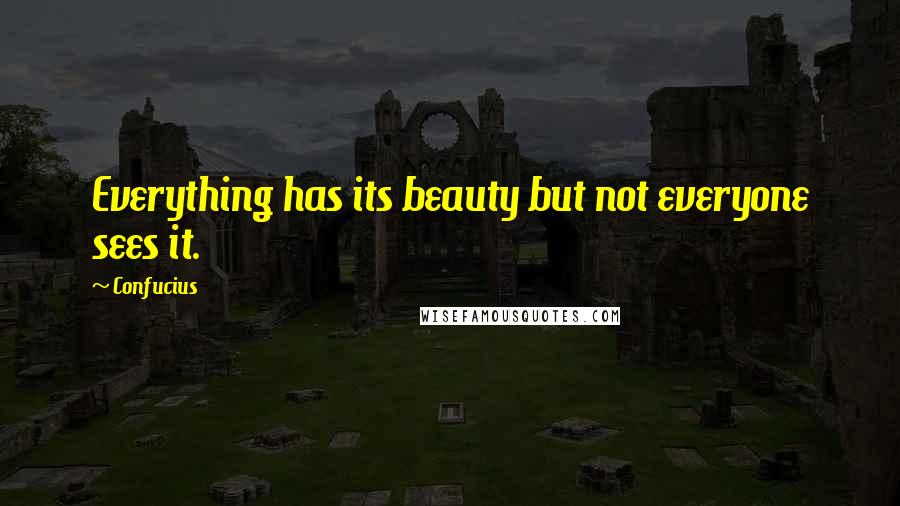 Confucius Quotes: Everything has its beauty but not everyone sees it.